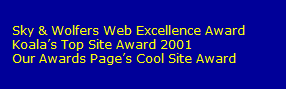 Sky & Wolfers Web Excellence Award 
   Koalas Top Site Award 2001
   Our Awards Pages Cool Site Award