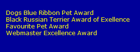 Dogs Blue Ribbon Pet Award
   Black Russian Terrier Award of Exellence
   Favourite Pet Award
   Webmaster Excellence Award