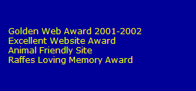 Golden Web Award 2001-2002
   Excellent Website Award
   Animal Friendly Site
   Raffes Loving Memory Award