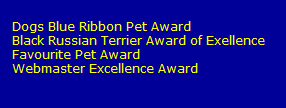 Dogs Blue Ribbon Pet Award
   Black Russian Terrier Award of Exellence
   Favourite Pet Award
   Webmaster Excellence Award